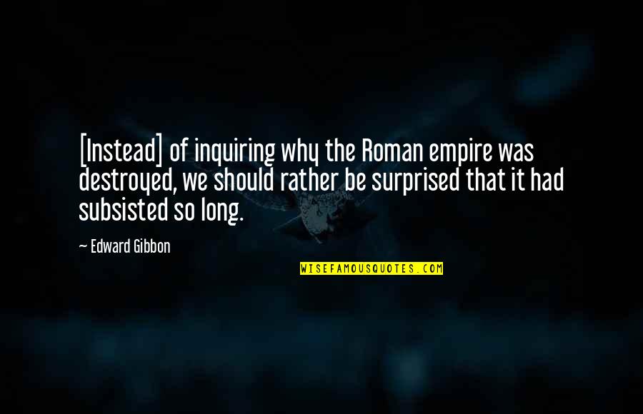 Destroyed Quotes By Edward Gibbon: [Instead] of inquiring why the Roman empire was