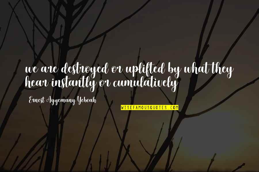 Destroyed Quotes By Ernest Agyemang Yeboah: we are destroyed or uplifted by what they