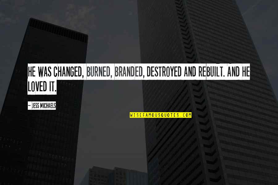 Destroyed Quotes By Jess Michaels: He was changed, burned, branded, destroyed and rebuilt.