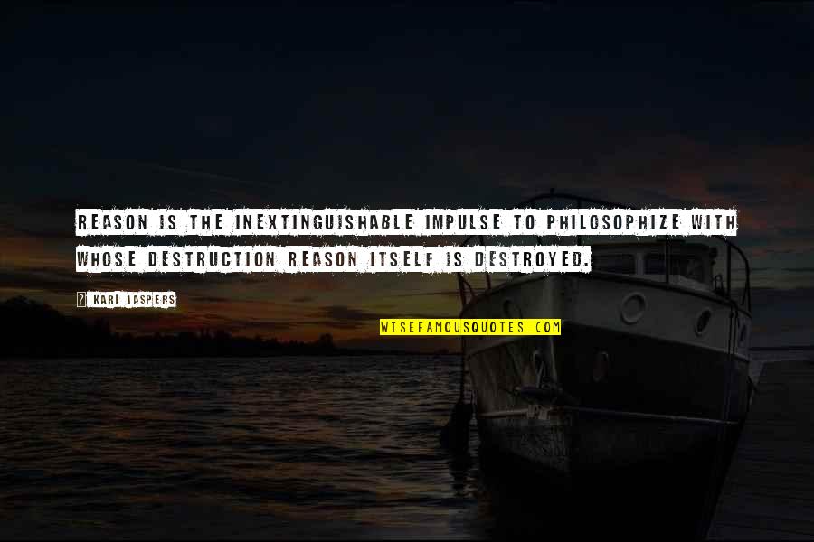 Destroyed Quotes By Karl Jaspers: Reason is the inextinguishable impulse to philosophize with