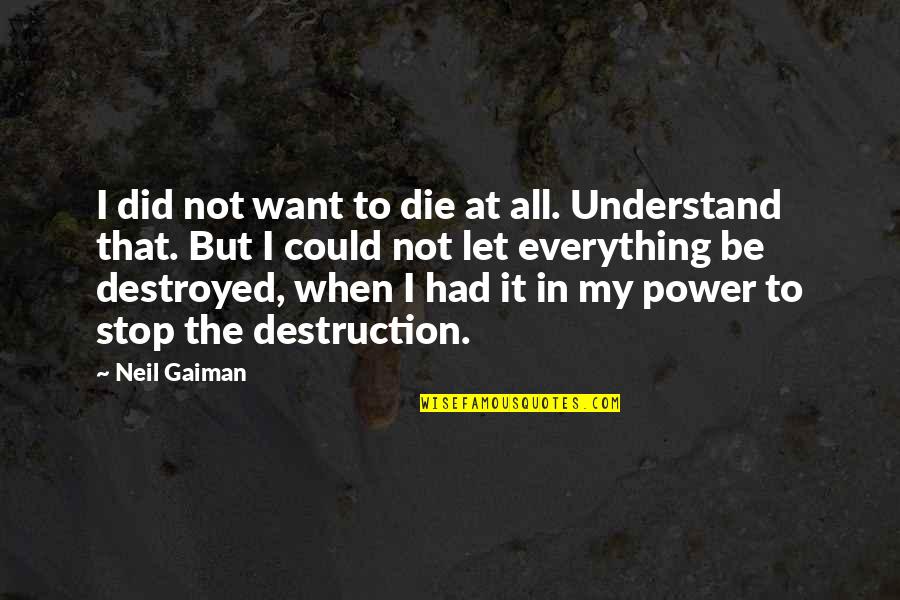 Destroyed Quotes By Neil Gaiman: I did not want to die at all.