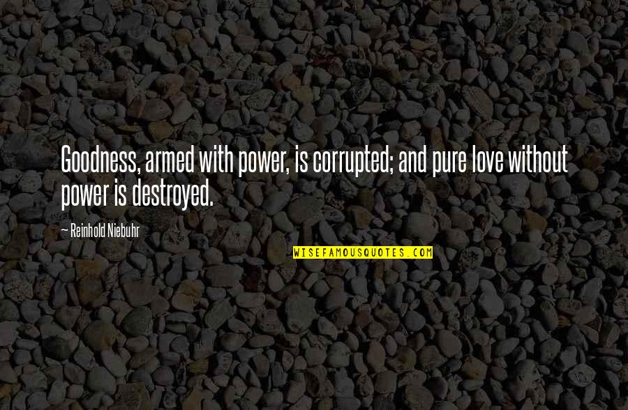Destroyed Quotes By Reinhold Niebuhr: Goodness, armed with power, is corrupted; and pure