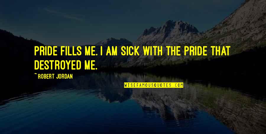 Destroyed Quotes By Robert Jordan: Pride fills me. I am sick with the