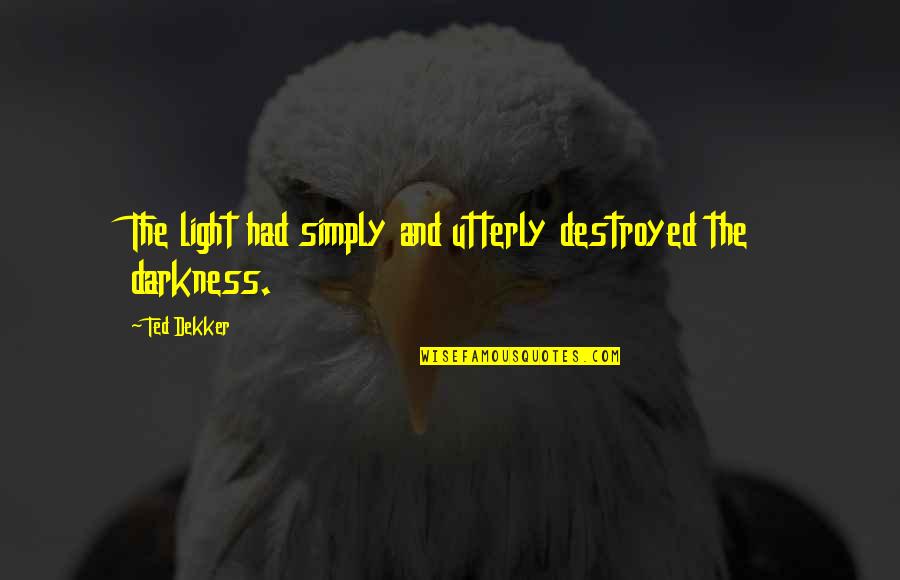 Destroyed Quotes By Ted Dekker: The light had simply and utterly destroyed the