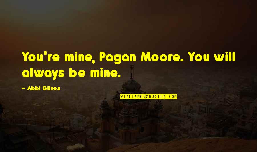 Destroyed Relationship Quotes By Abbi Glines: You're mine, Pagan Moore. You will always be