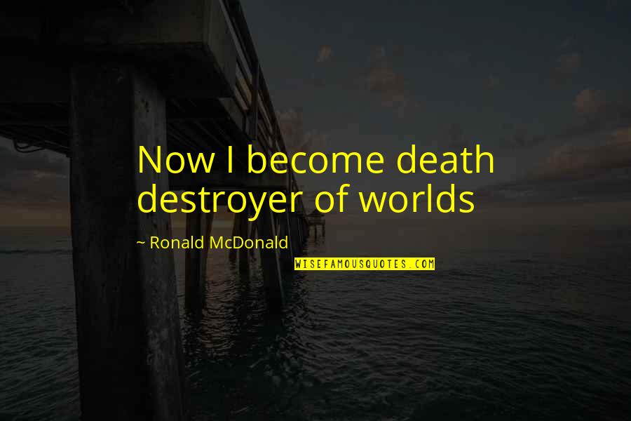 Destroyer Of Worlds Quotes By Ronald McDonald: Now I become death destroyer of worlds