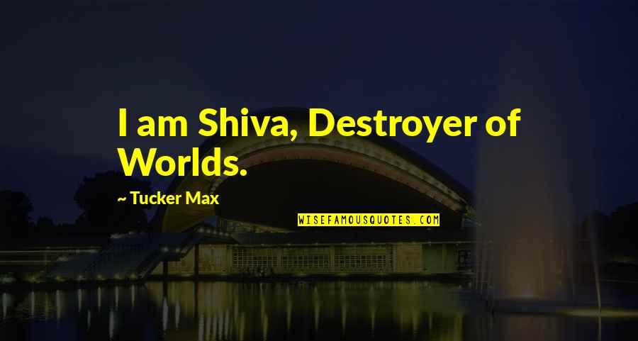 Destroyers Quotes By Tucker Max: I am Shiva, Destroyer of Worlds.