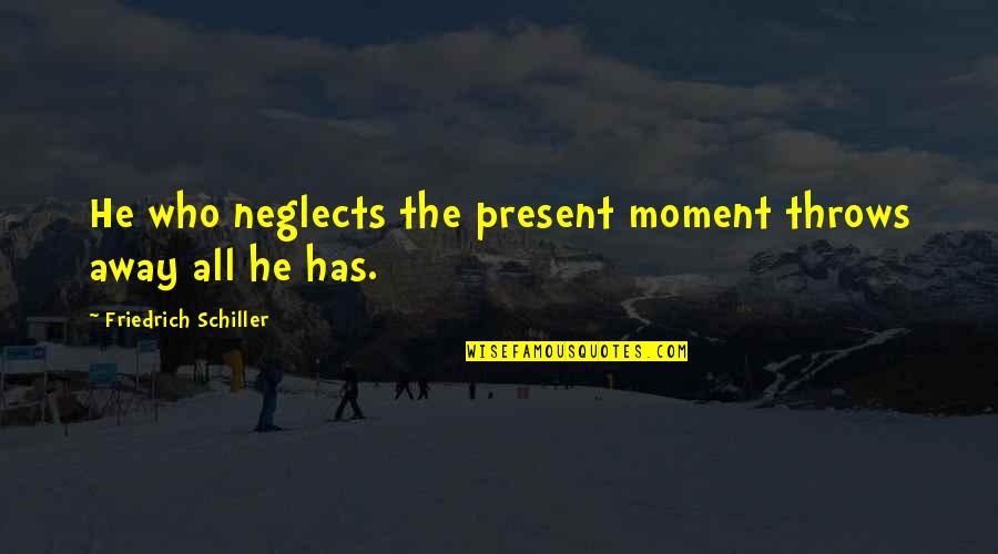Destroying A Family Quotes By Friedrich Schiller: He who neglects the present moment throws away Destroying A Family Quotes By Friedrich Schiller: He who neglects the present moment throws away