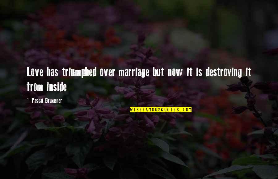 Destroying A Marriage Quotes By Pascal Bruckner: Love has triumphed over marriage but now it