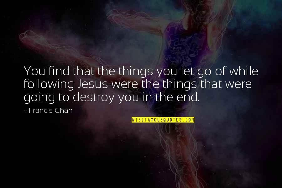 Destroying Avalon Quotes By Francis Chan: You find that the things you let go