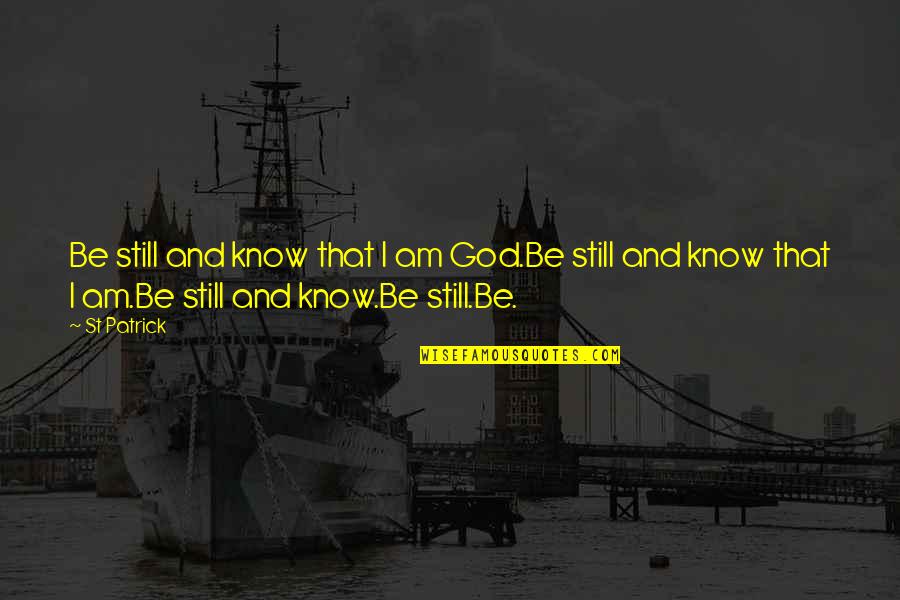 Destroying Historical Monuments Quotes By St Patrick: Be still and know that I am God.Be Destroying Historical Monuments Quotes By St Patrick: Be still and know that I am God.Be