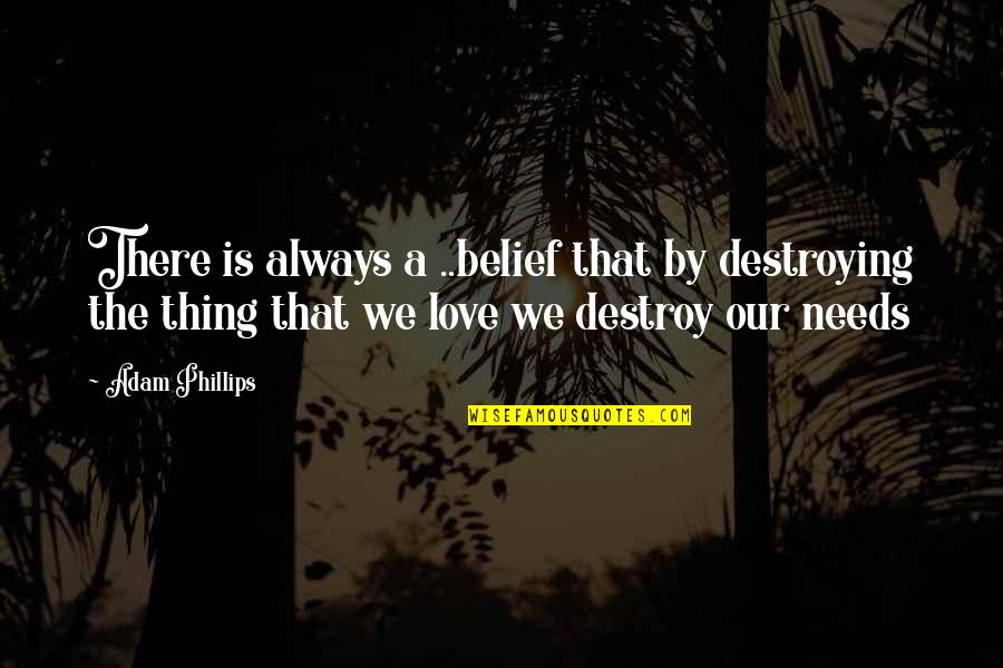 Destroying Love Quotes By Adam Phillips: There is always a ..belief that by destroying