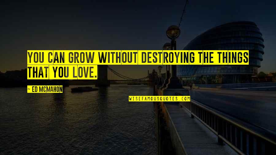 Destroying Love Quotes By Ed McMahon: You can grow without destroying the things that