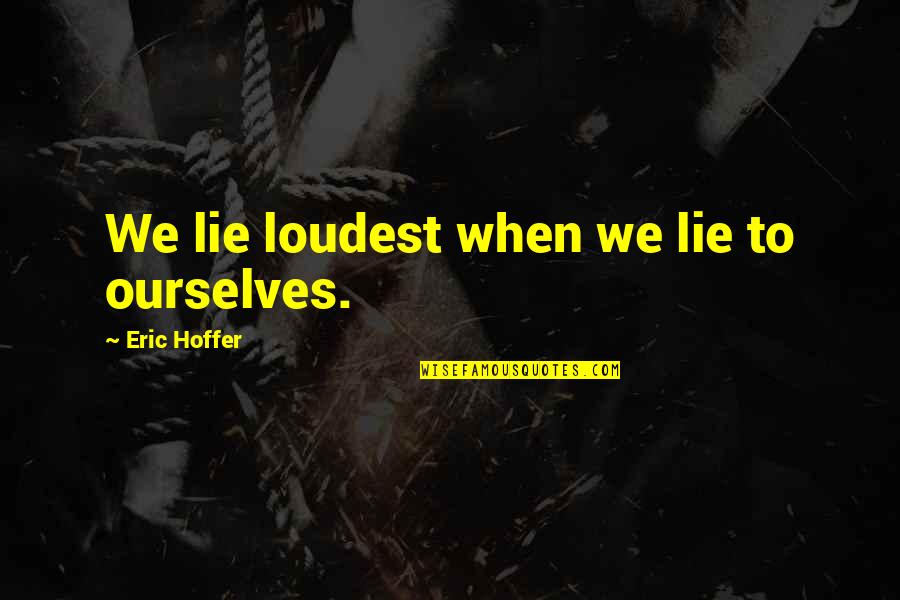 Destroying Love Quotes By Eric Hoffer: We lie loudest when we lie to ourselves.