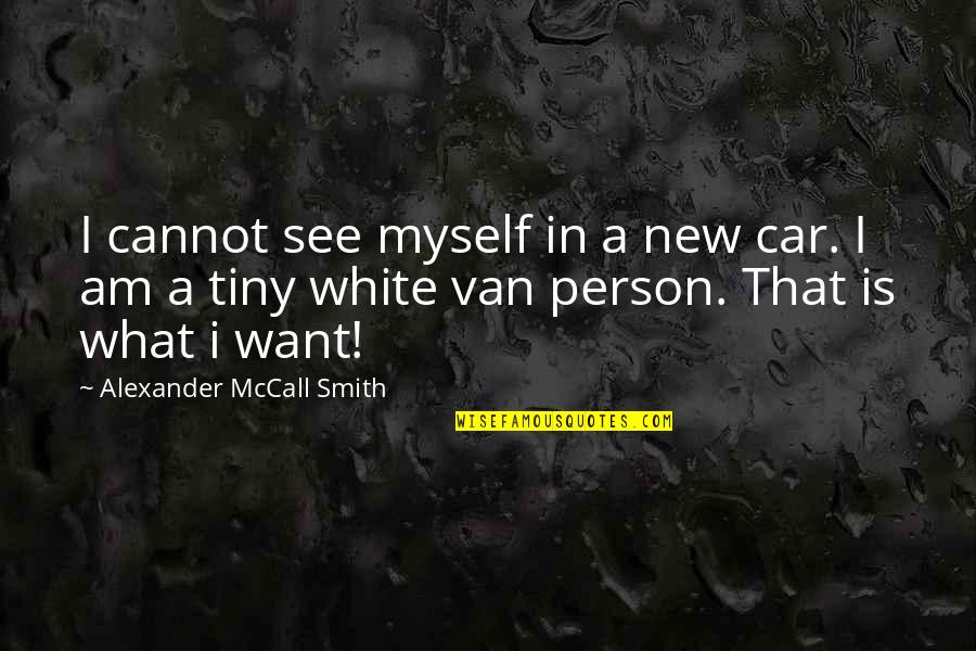 Destroying Me Quotes By Alexander McCall Smith: I cannot see myself in a new car.