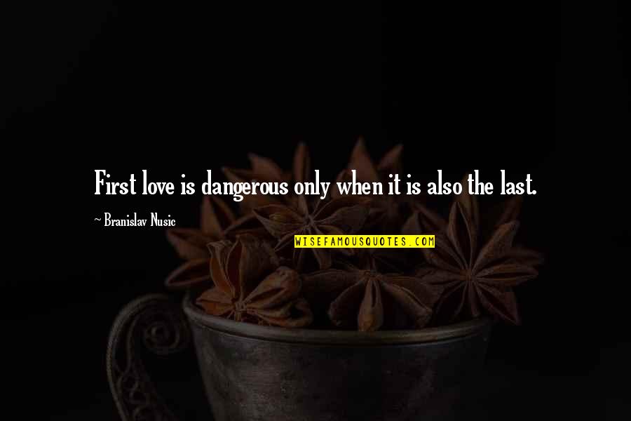 Destroying Me Quotes By Branislav Nusic: First love is dangerous only when it is Destroying Me Quotes By Branislav Nusic: First love is dangerous only when it is