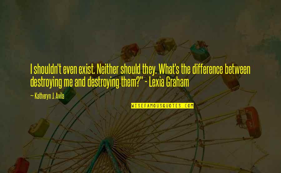 Destroying Me Quotes By Katheryn J. Avila: I shouldn't even exist. Neither should they. What's