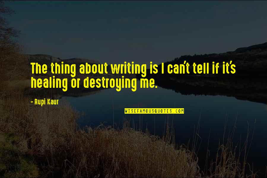 Destroying Me Quotes By Rupi Kaur: The thing about writing is I can't tell