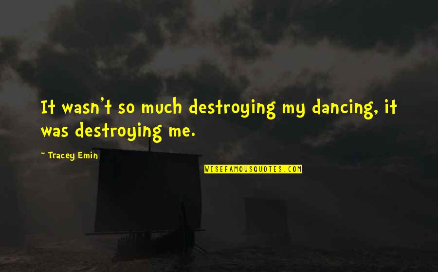 Destroying Me Quotes By Tracey Emin: It wasn't so much destroying my dancing, it