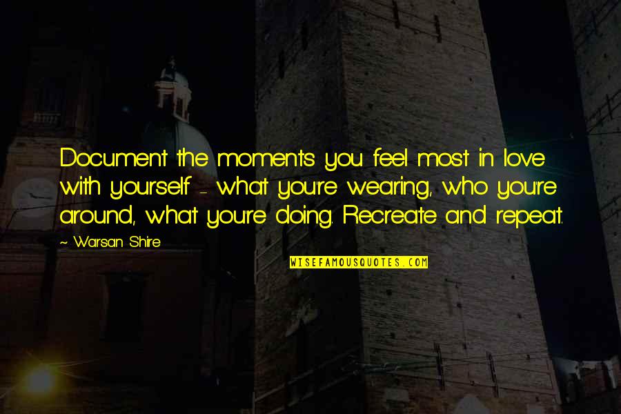 Destroying Me Quotes By Warsan Shire: Document the moments you feel most in love Destroying Me Quotes By Warsan Shire: Document the moments you feel most in love