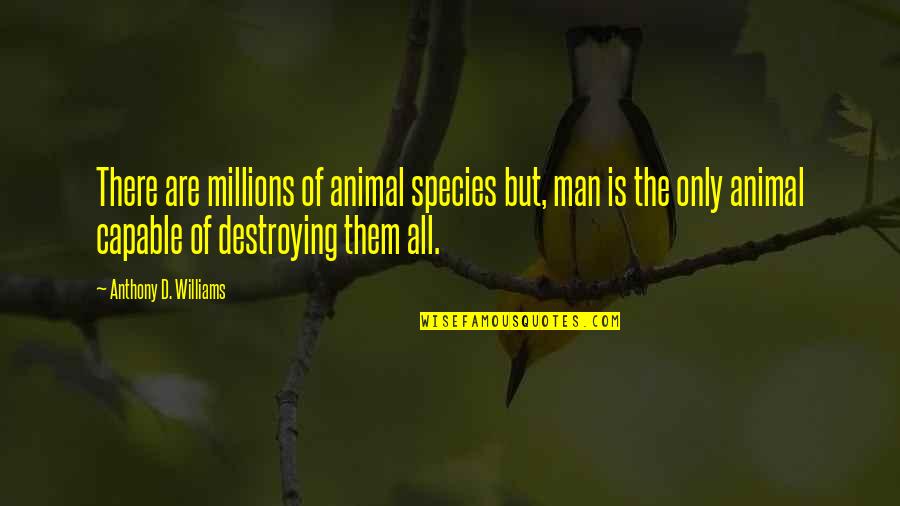 Destroying Nature Quotes By Anthony D. Williams: There are millions of animal species but, man