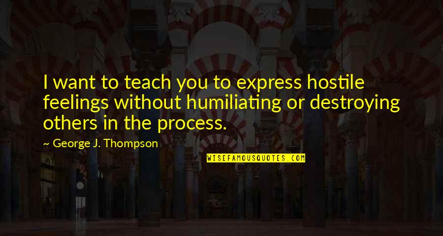 Destroying Others Quotes By George J. Thompson: I want to teach you to express hostile