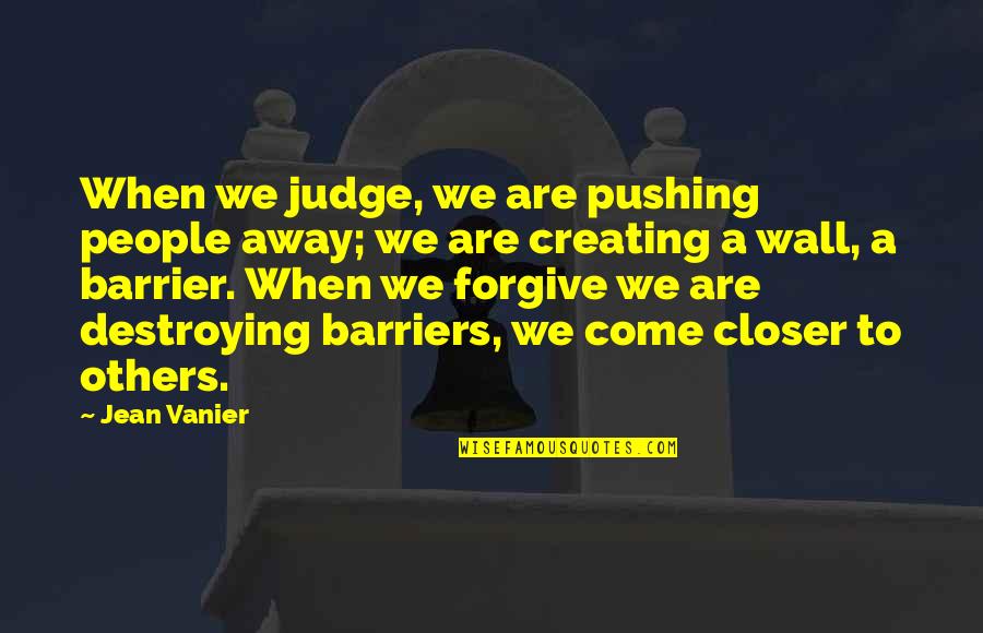 Destroying Others Quotes By Jean Vanier: When we judge, we are pushing people away;