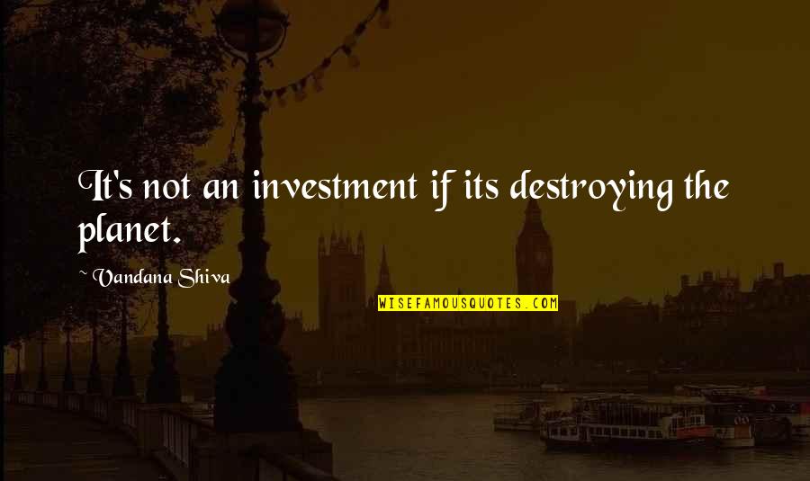 Destroying Our Planet Quotes By Vandana Shiva: It's not an investment if its destroying the