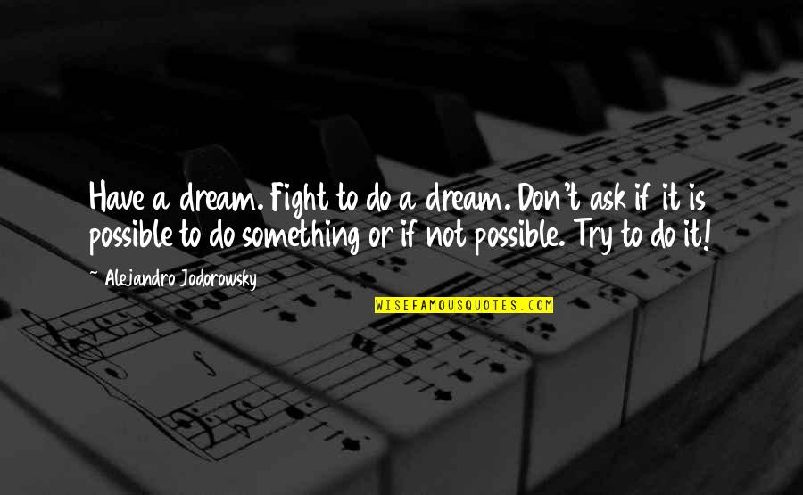 Destroying Quote Quotes By Alejandro Jodorowsky: Have a dream. Fight to do a dream.