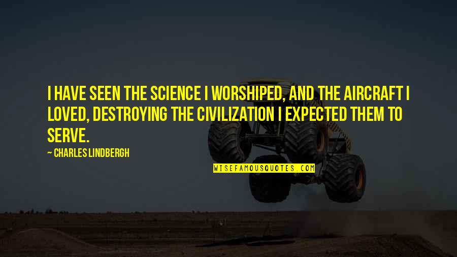 Destroying Quotes By Charles Lindbergh: I have seen the science I worshiped, and Destroying Quotes By Charles Lindbergh: I have seen the science I worshiped, and