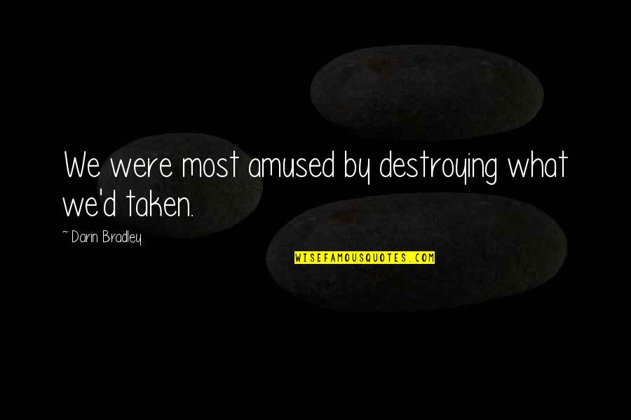 Destroying Quotes By Darin Bradley: We were most amused by destroying what we'd Destroying Quotes By Darin Bradley: We were most amused by destroying what we'd