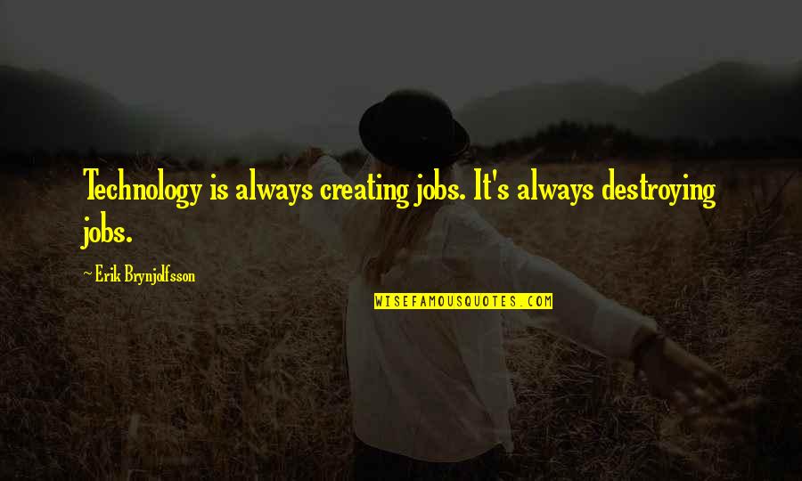 Destroying Quotes By Erik Brynjolfsson: Technology is always creating jobs. It's always destroying