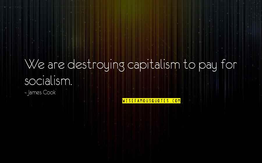 Destroying Quotes By James Cook: We are destroying capitalism to pay for socialism. Destroying Quotes By James Cook: We are destroying capitalism to pay for socialism.
