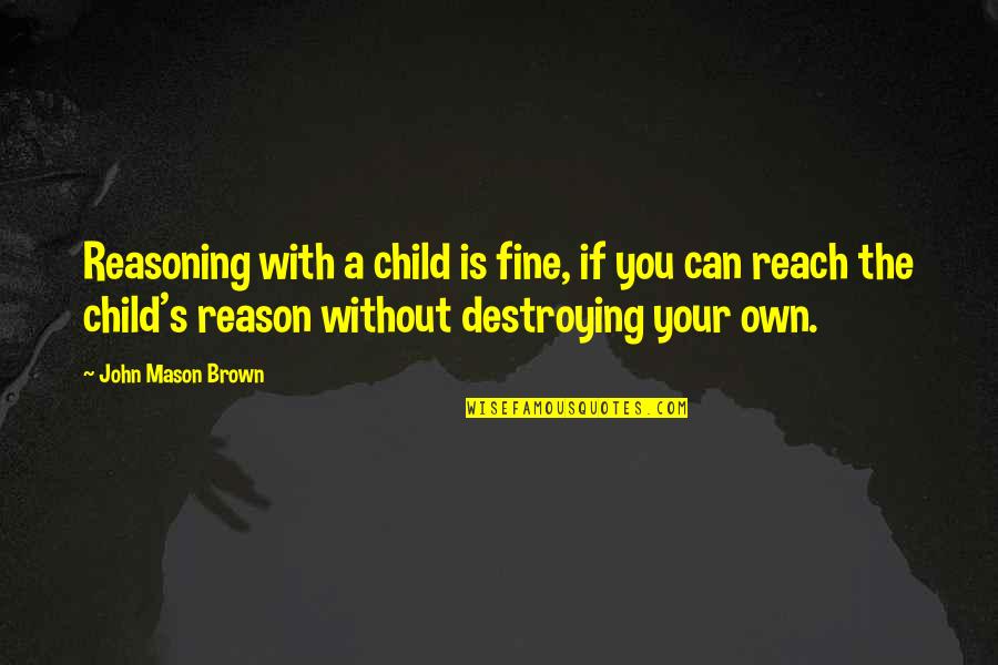 Destroying Quotes By John Mason Brown: Reasoning with a child is fine, if you