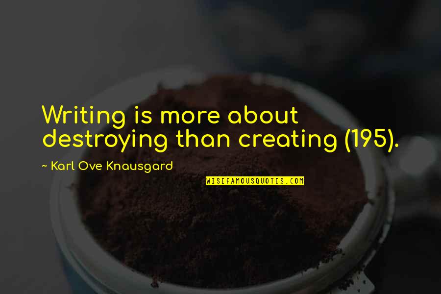Destroying Quotes By Karl Ove Knausgard: Writing is more about destroying than creating (195). Destroying Quotes By Karl Ove Knausgard: Writing is more about destroying than creating (195).