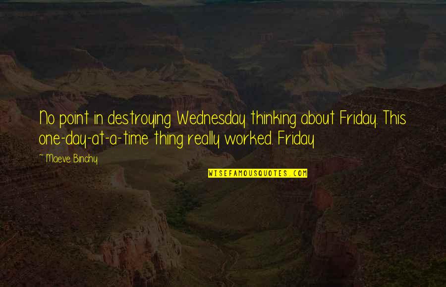 Destroying Quotes By Maeve Binchy: No point in destroying Wednesday thinking about Friday. Destroying Quotes By Maeve Binchy: No point in destroying Wednesday thinking about Friday.