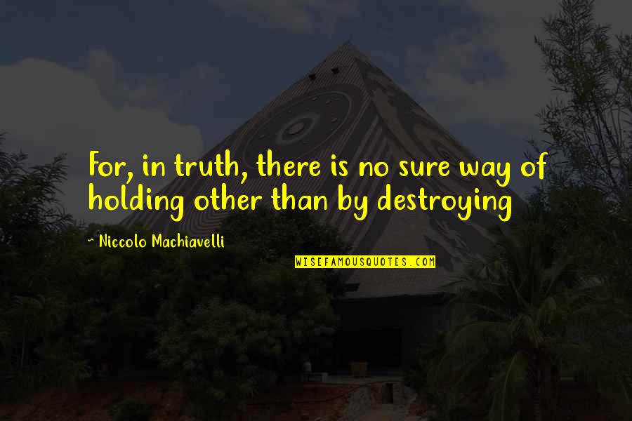 Destroying Quotes By Niccolo Machiavelli: For, in truth, there is no sure way
