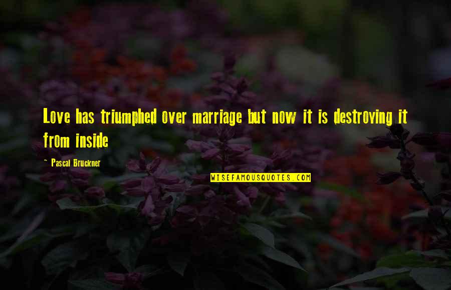 Destroying Quotes By Pascal Bruckner: Love has triumphed over marriage but now it Destroying Quotes By Pascal Bruckner: Love has triumphed over marriage but now it