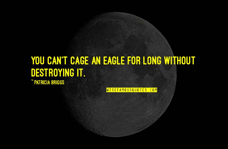 Destroying Quotes By Patricia Briggs: You can't cage an eagle for long without Destroying Quotes By Patricia Briggs: You can't cage an eagle for long without