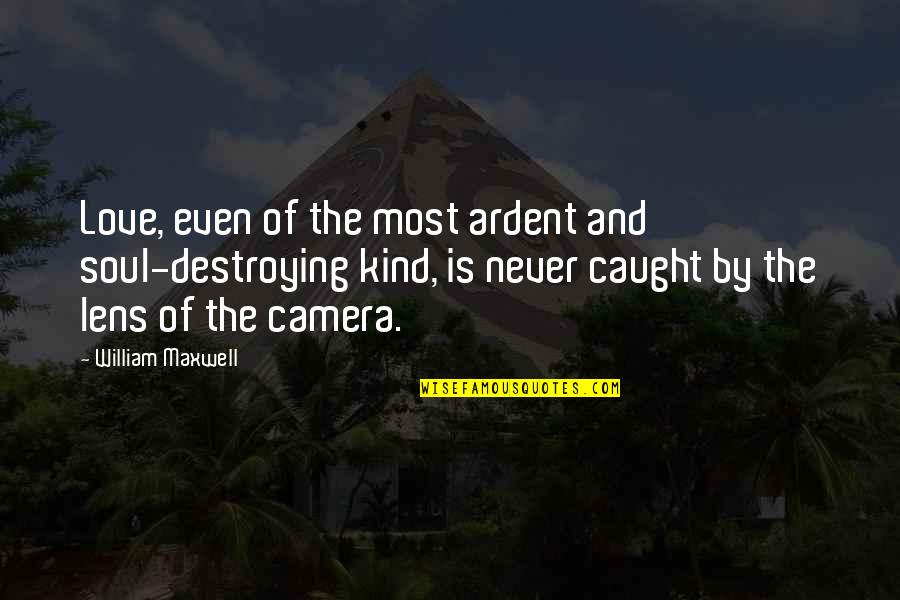 Destroying Quotes By William Maxwell: Love, even of the most ardent and soul-destroying Destroying Quotes By William Maxwell: Love, even of the most ardent and soul-destroying