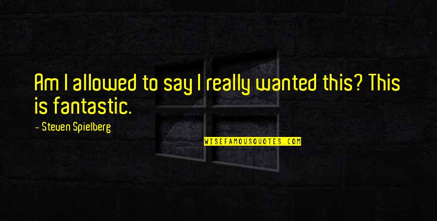 Destroying Relationship Quotes By Steven Spielberg: Am I allowed to say I really wanted