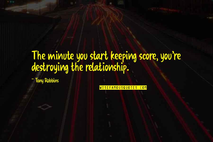 Destroying Relationship Quotes By Tony Robbins: The minute you start keeping score, you're destroying