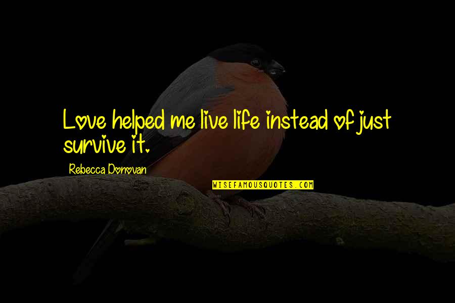Destroying Someone's Life Quotes By Rebecca Donovan: Love helped me live life instead of just