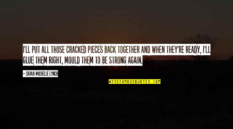 Destroying Someone's Life Quotes By Sarah Michelle Lynch: I'll put all those cracked pieces back together