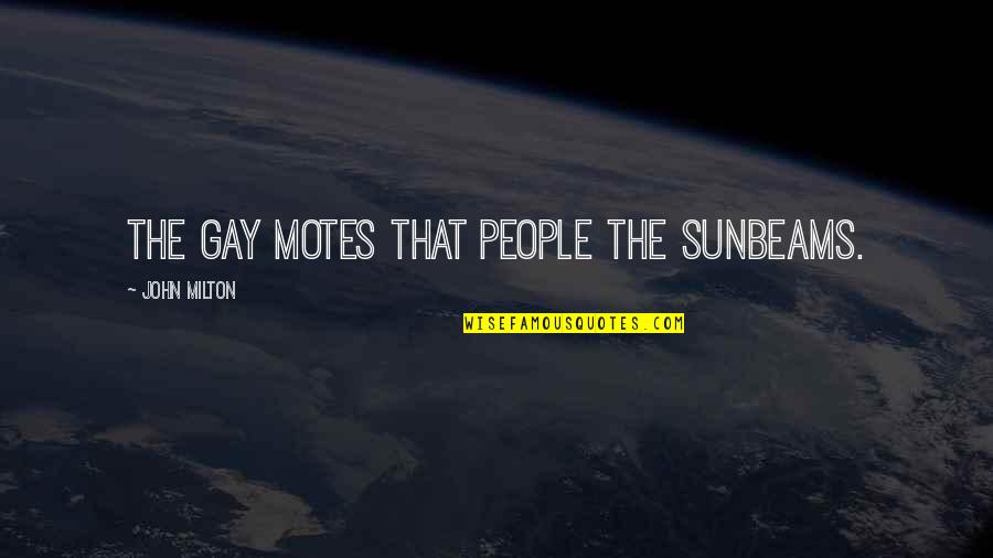 Destroying The Ring Quotes By John Milton: The gay motes that people the sunbeams. Destroying The Ring Quotes By John Milton: The gay motes that people the sunbeams.