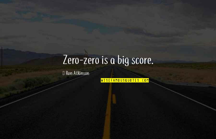Destroying The Ring Quotes By Ron Atkinson: Zero-zero is a big score. Destroying The Ring Quotes By Ron Atkinson: Zero-zero is a big score.