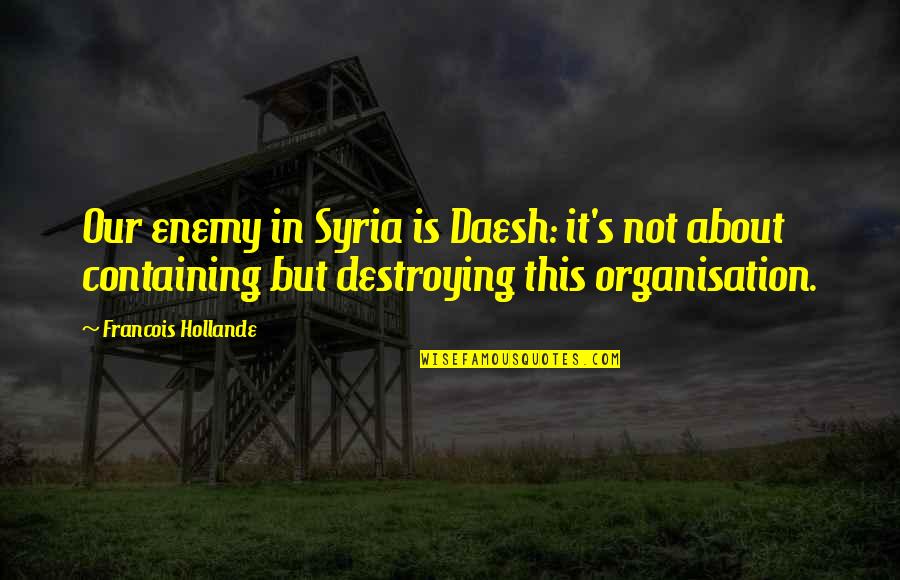 Destroying Your Enemy Quotes By Francois Hollande: Our enemy in Syria is Daesh: it's not