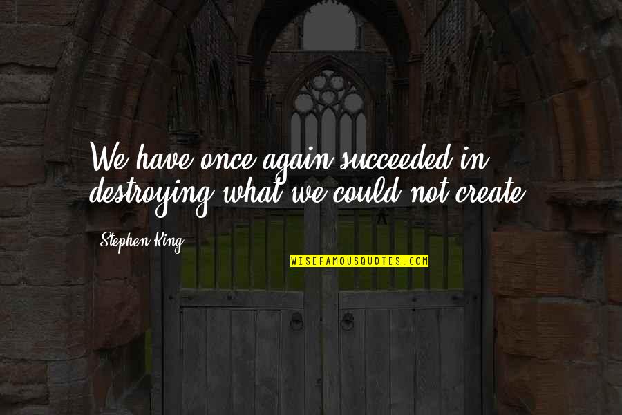 Destroying Your Life Quotes By Stephen King: We have once again succeeded in destroying what