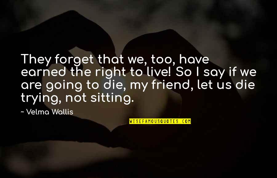 Destroying Your Life Quotes By Velma Wallis: They forget that we, too, have earned the