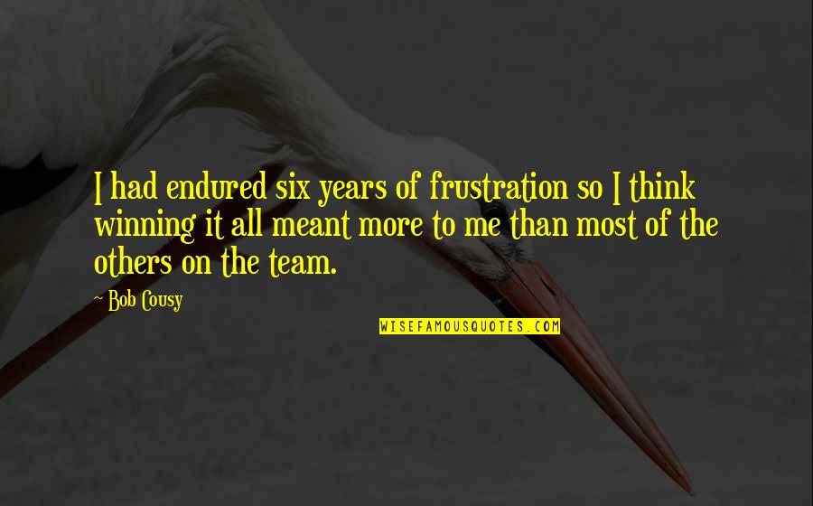 Destroyings Quotes By Bob Cousy: I had endured six years of frustration so